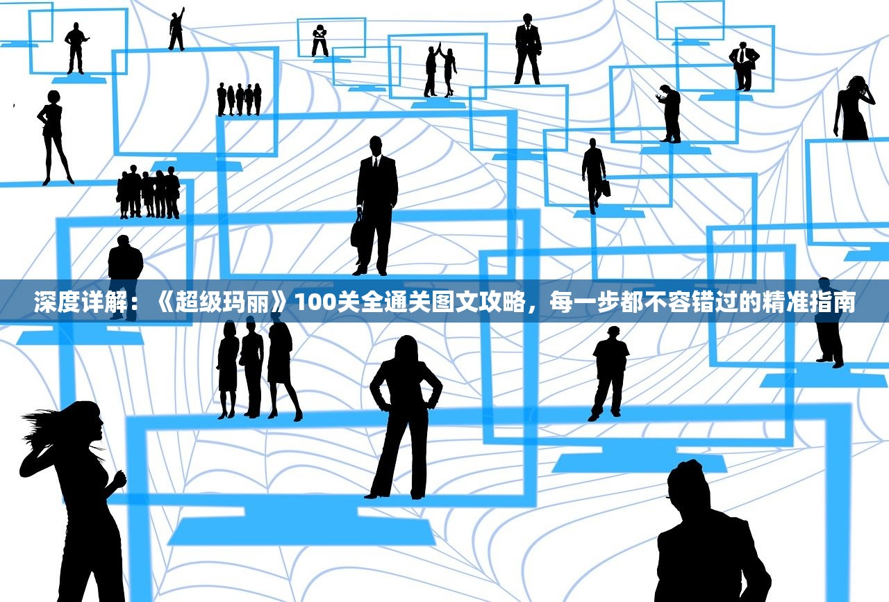 深度详解：《超级玛丽》100关全通关图文攻略，每一步都不容错过的精准指南
