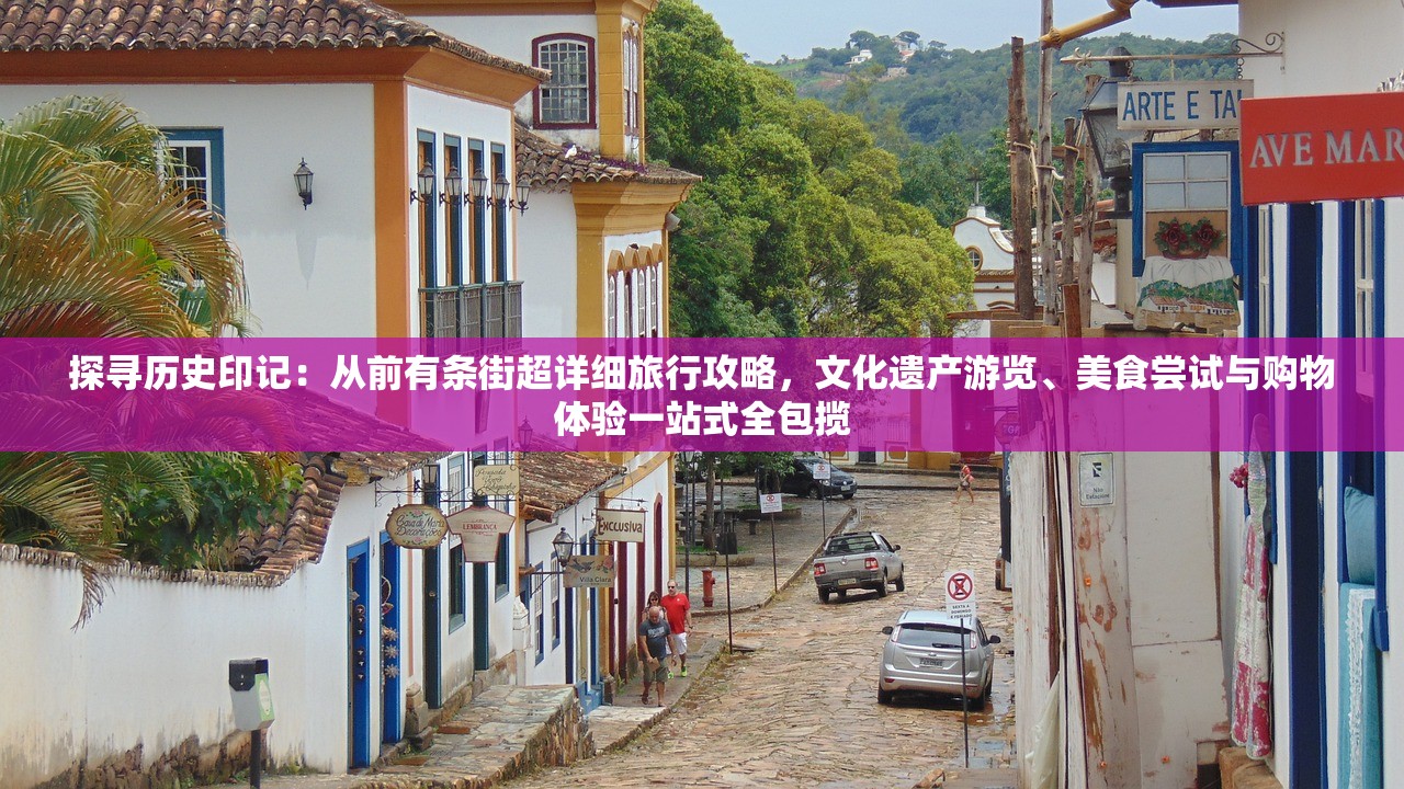 探寻历史印记：从前有条街超详细旅行攻略，文化遗产游览、美食尝试与购物体验一站式全包揽