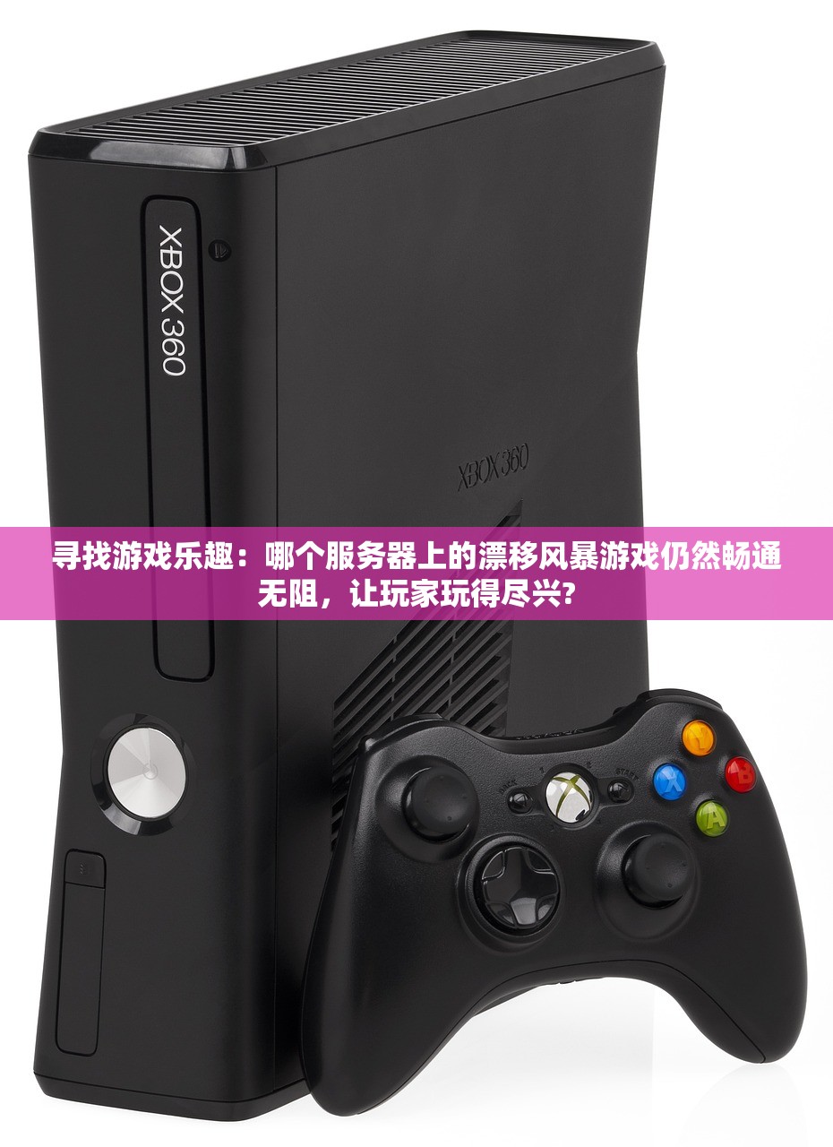 寻找游戏乐趣：哪个服务器上的漂移风暴游戏仍然畅通无阻，让玩家玩得尽兴?