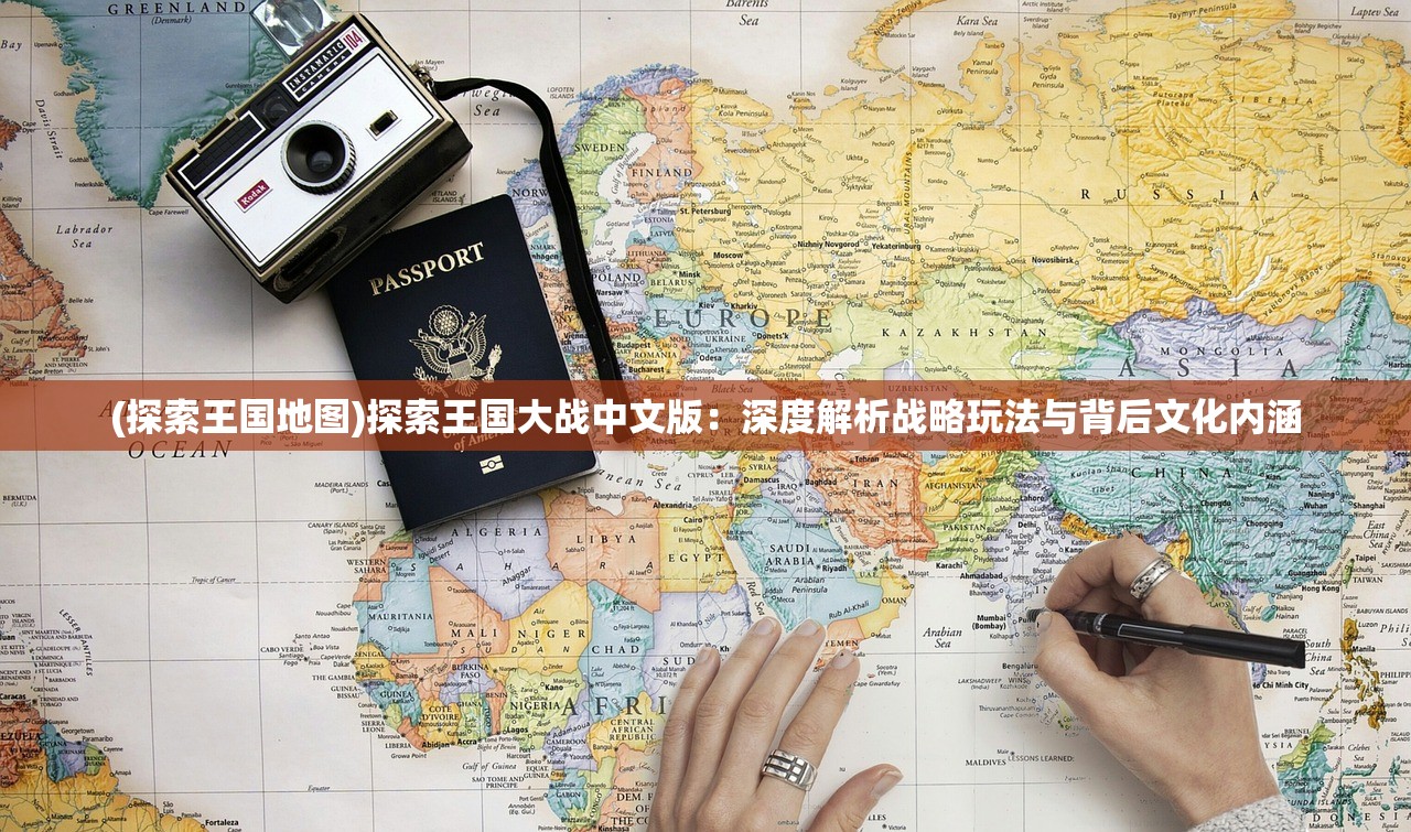 (探索王国地图)探索王国大战中文版：深度解析战略玩法与背后文化内涵