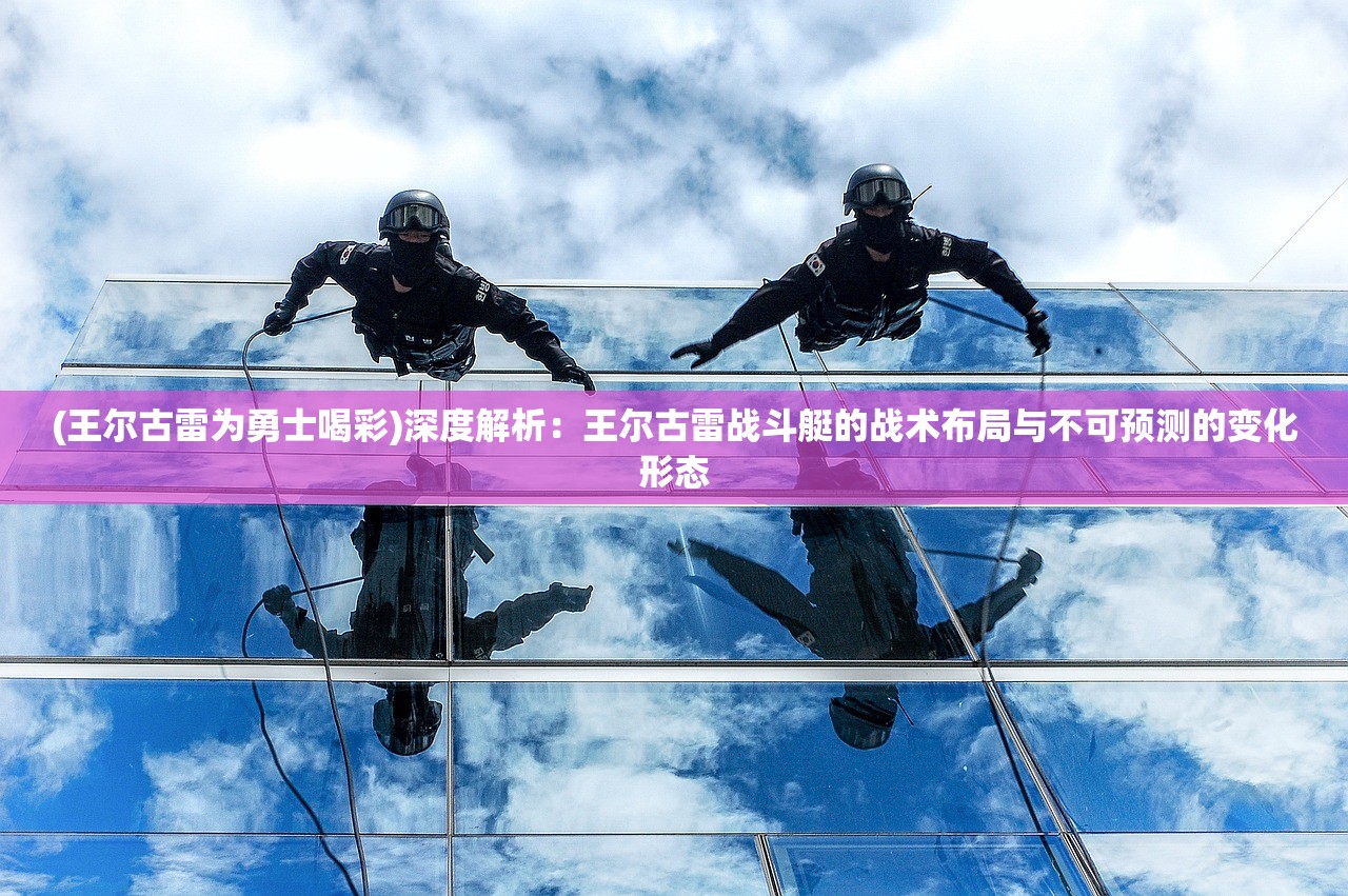 (王尔古雷为勇士喝彩)深度解析：王尔古雷战斗艇的战术布局与不可预测的变化形态