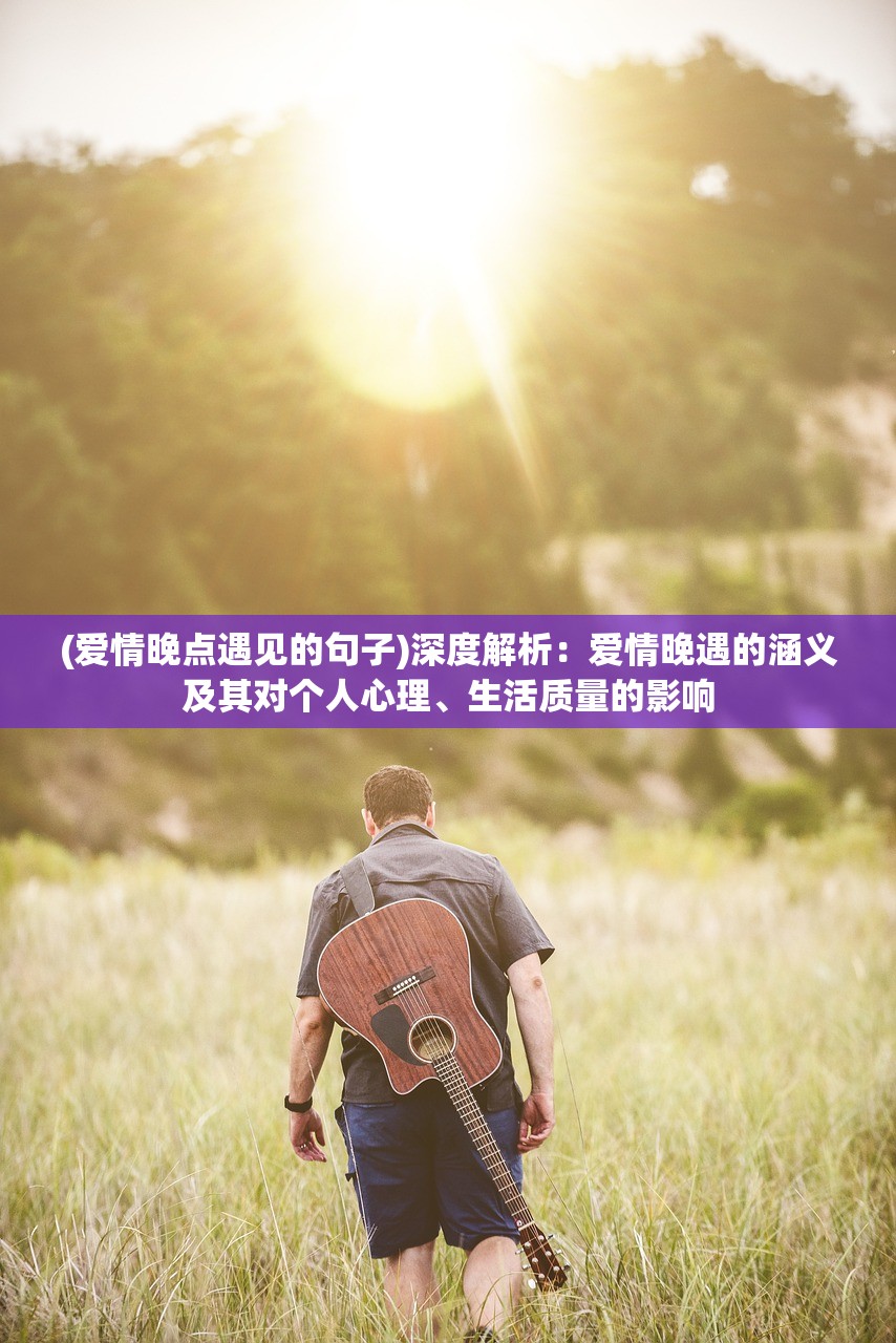 (爱情晚点遇见的句子)深度解析：爱情晚遇的涵义及其对个人心理、生活质量的影响