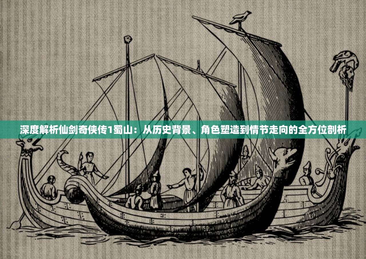 深度解析仙剑奇侠传1蜀山：从历史背景、角色塑造到情节走向的全方位剖析