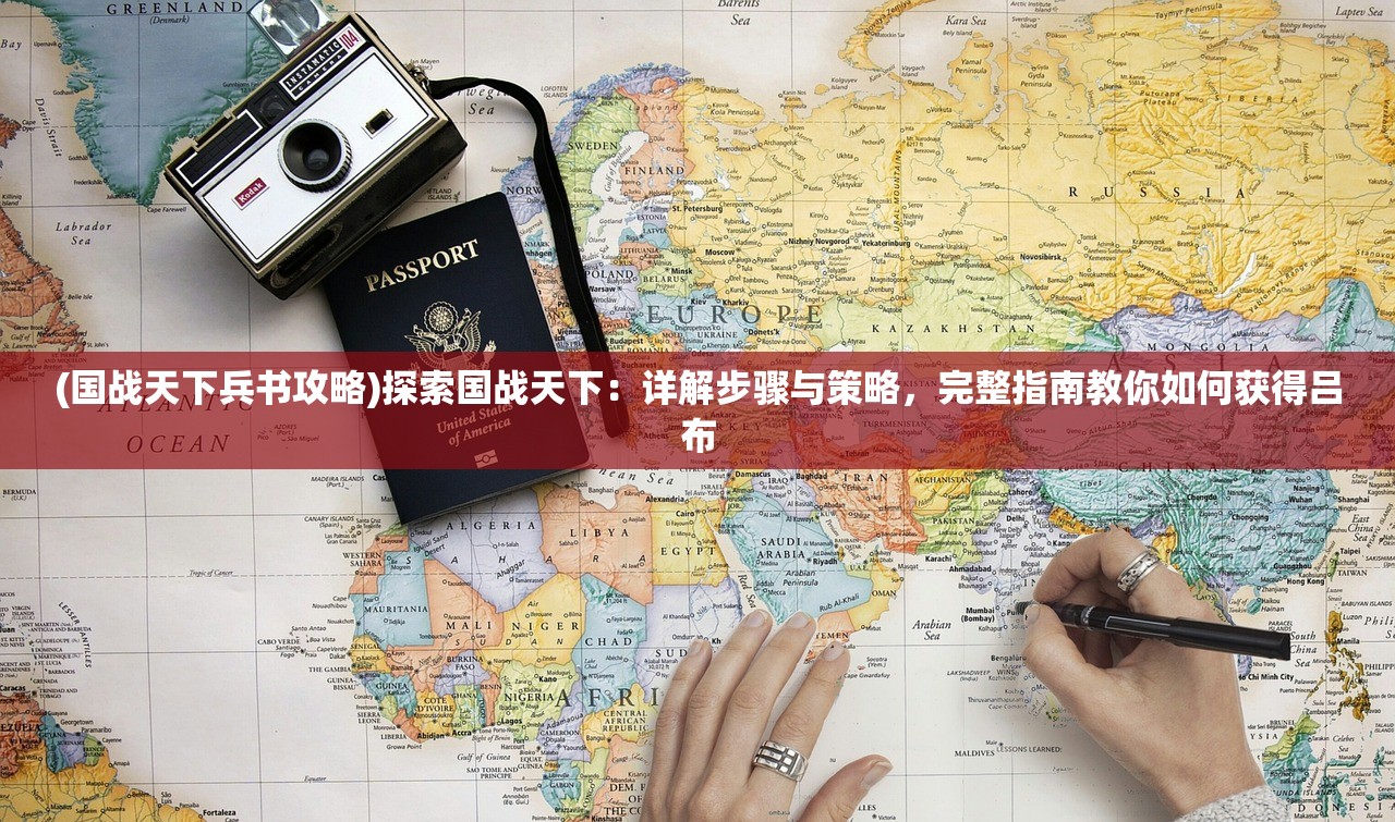(国战天下兵书攻略)探索国战天下：详解步骤与策略，完整指南教你如何获得吕布