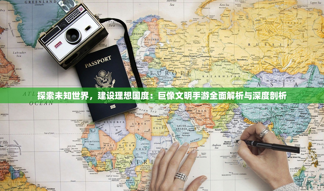 探索未知世界，建设理想国度：巨像文明手游全面解析与深度剖析