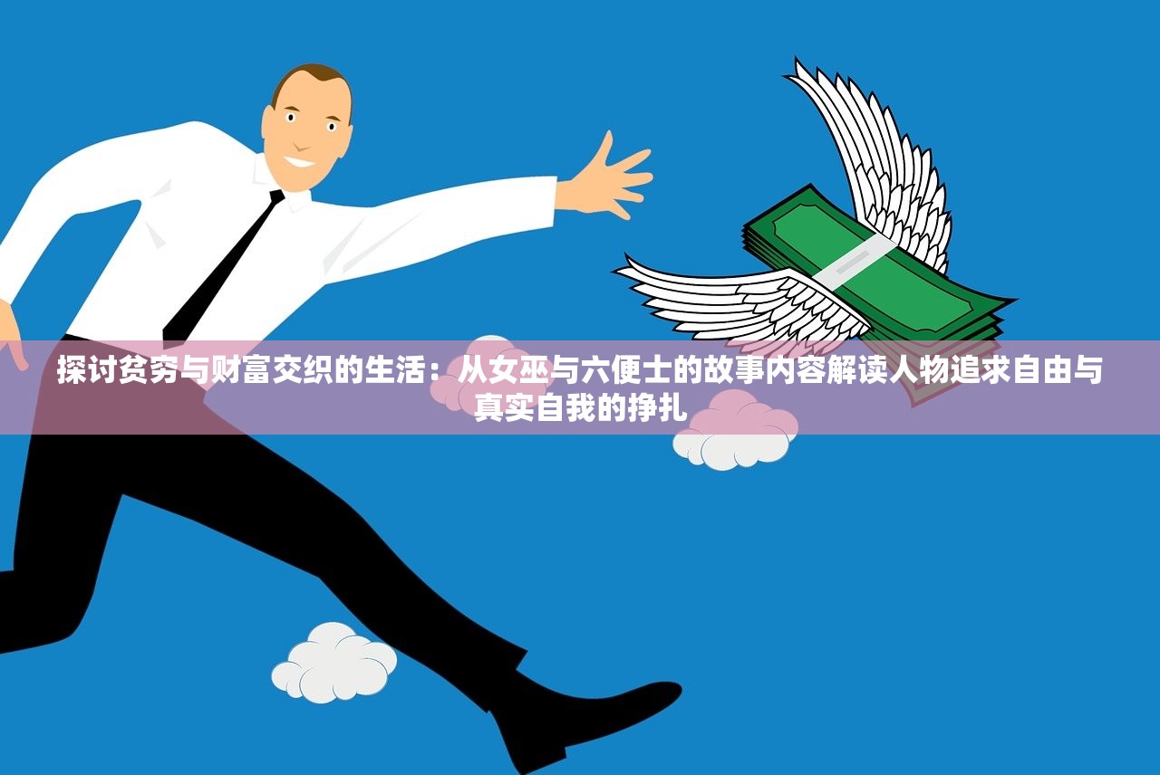 探讨贫穷与财富交织的生活：从女巫与六便士的故事内容解读人物追求自由与真实自我的挣扎