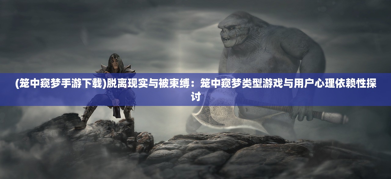 (笼中窥梦手游下载)脱离现实与被束缚：笼中窥梦类型游戏与用户心理依赖性探讨