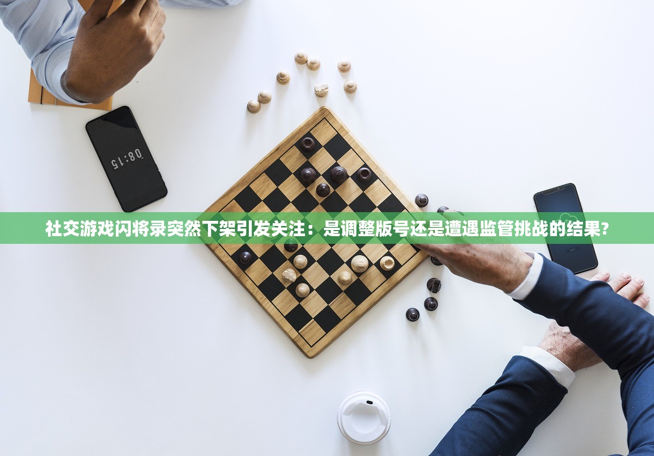 社交游戏闪将录突然下架引发关注：是调整版号还是遭遇监管挑战的结果?