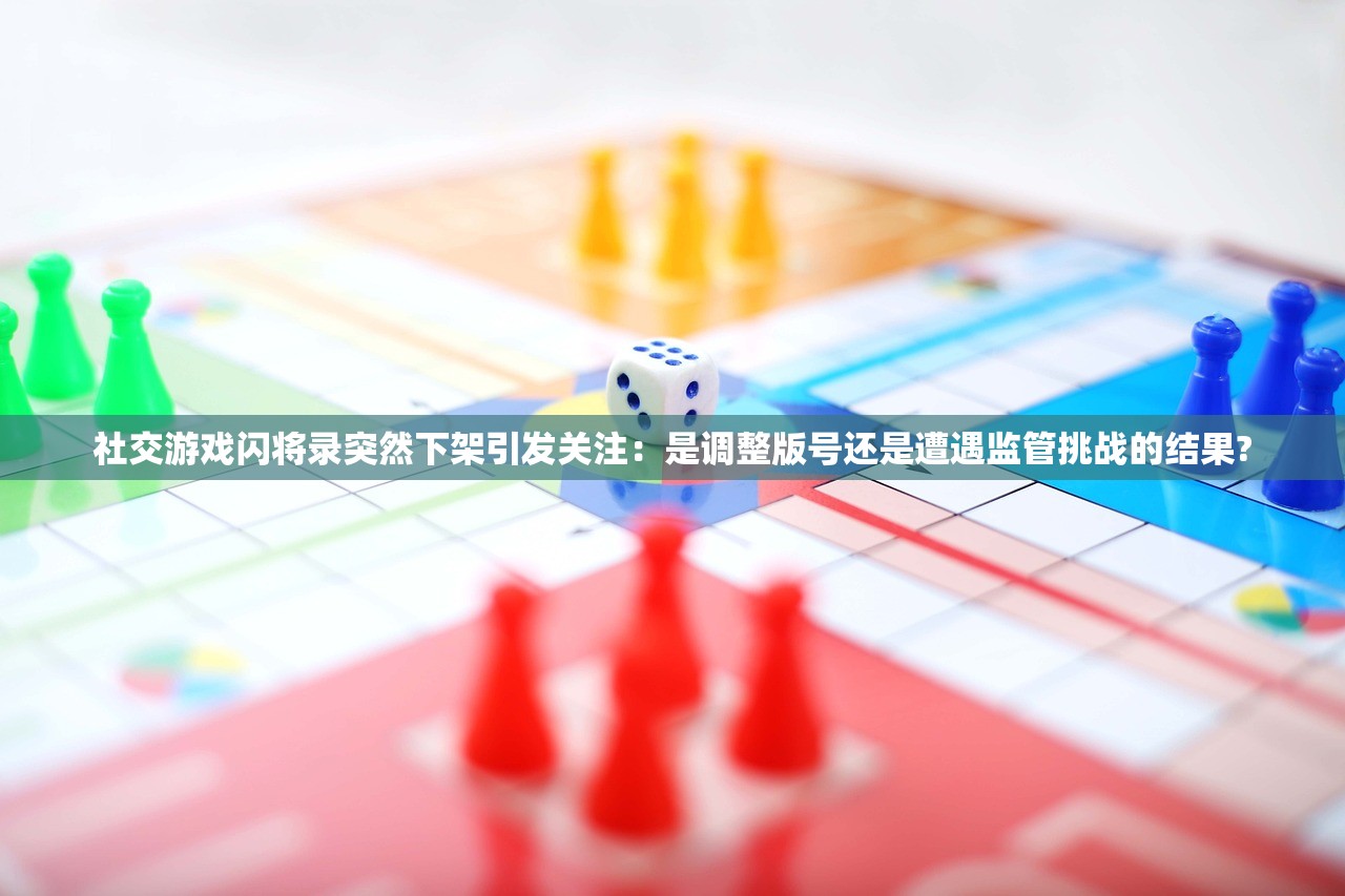 社交游戏闪将录突然下架引发关注：是调整版号还是遭遇监管挑战的结果?