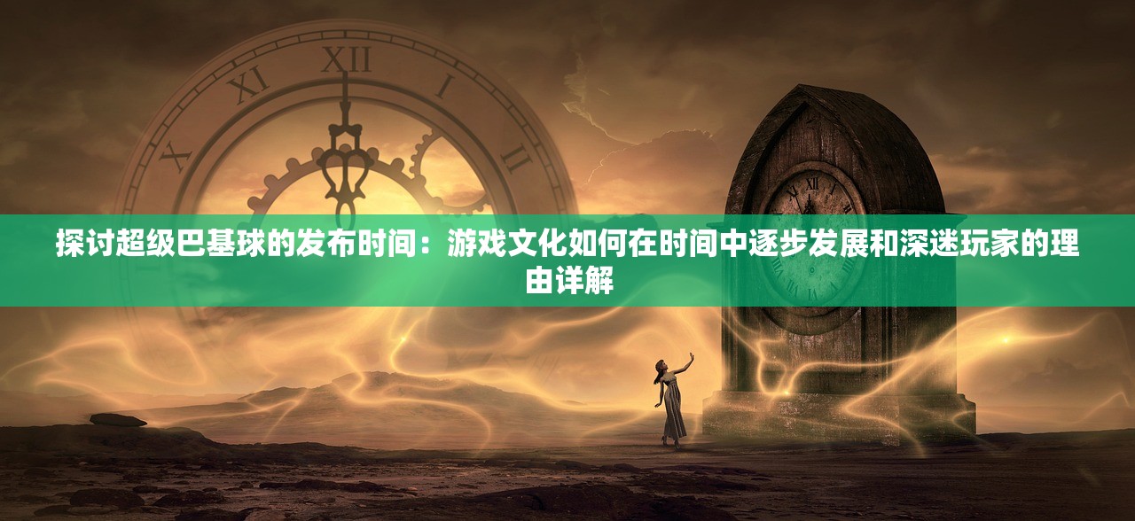 探讨超级巴基球的发布时间：游戏文化如何在时间中逐步发展和深迷玩家的理由详解