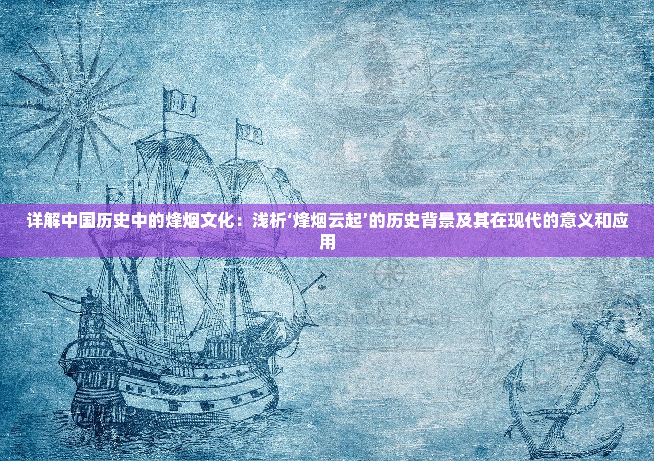 详解中国历史中的烽烟文化：浅析‘烽烟云起’的历史背景及其在现代的意义和应用