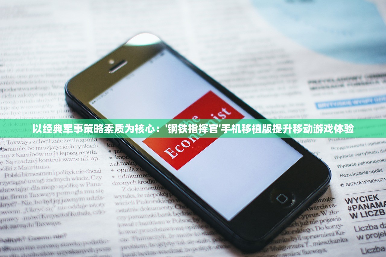 以经典军事策略素质为核心：'钢铁指挥官'手机移植版提升移动游戏体验