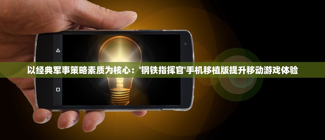 以经典军事策略素质为核心：'钢铁指挥官'手机移植版提升移动游戏体验