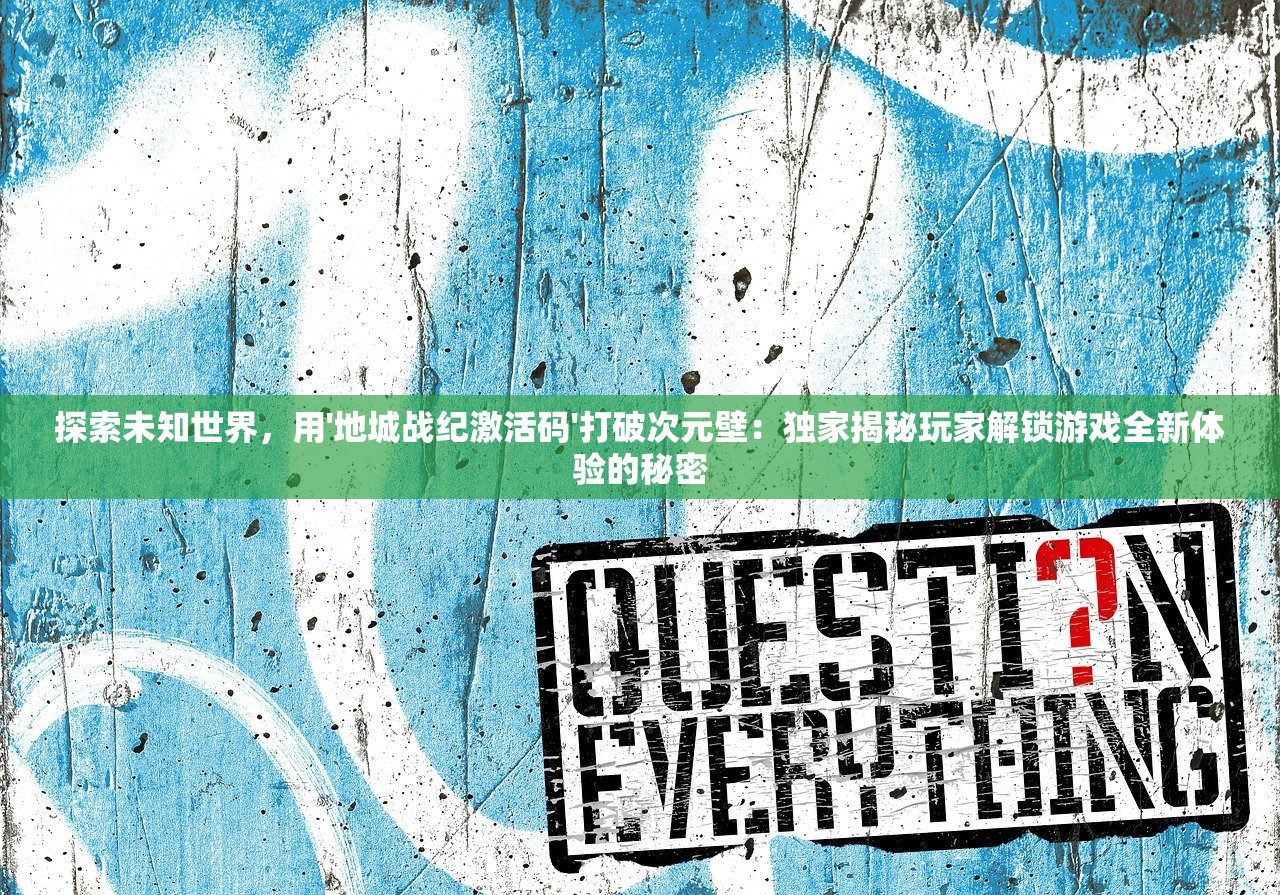 探索未知世界，用'地城战纪激活码'打破次元壁：独家揭秘玩家解锁游戏全新体验的秘密