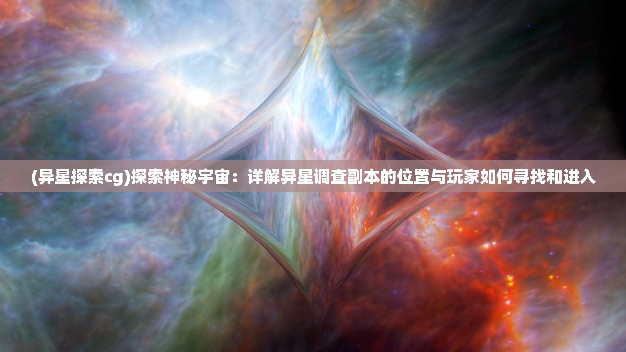 (异星探索cg)探索神秘宇宙：详解异星调查副本的位置与玩家如何寻找和进入