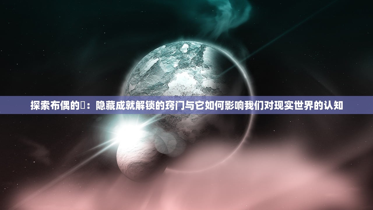 探索布偶的碦：隐藏成就解锁的窍门与它如何影响我们对现实世界的认知