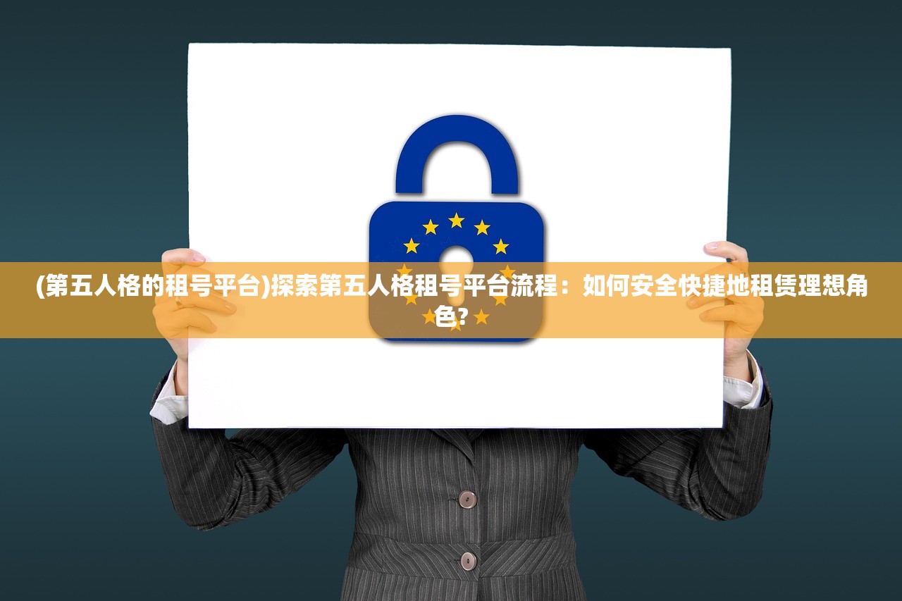 (第五人格的租号平台)探索第五人格租号平台流程：如何安全快捷地租赁理想角色?