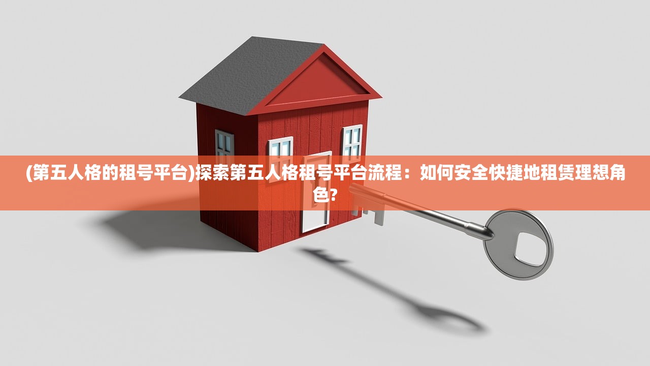 (第五人格的租号平台)探索第五人格租号平台流程：如何安全快捷地租赁理想角色?
