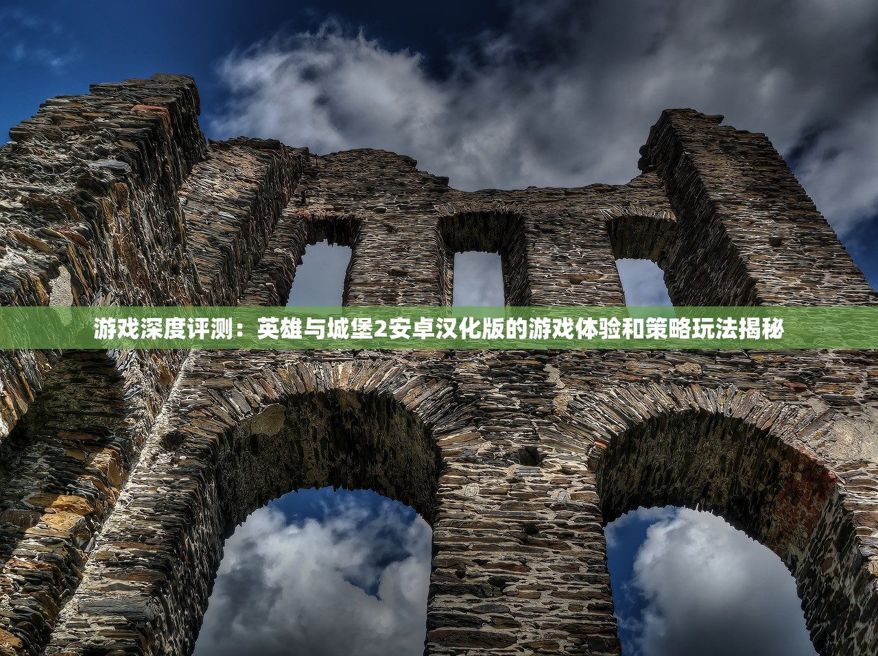 游戏深度评测：英雄与城堡2安卓汉化版的游戏体验和策略玩法揭秘