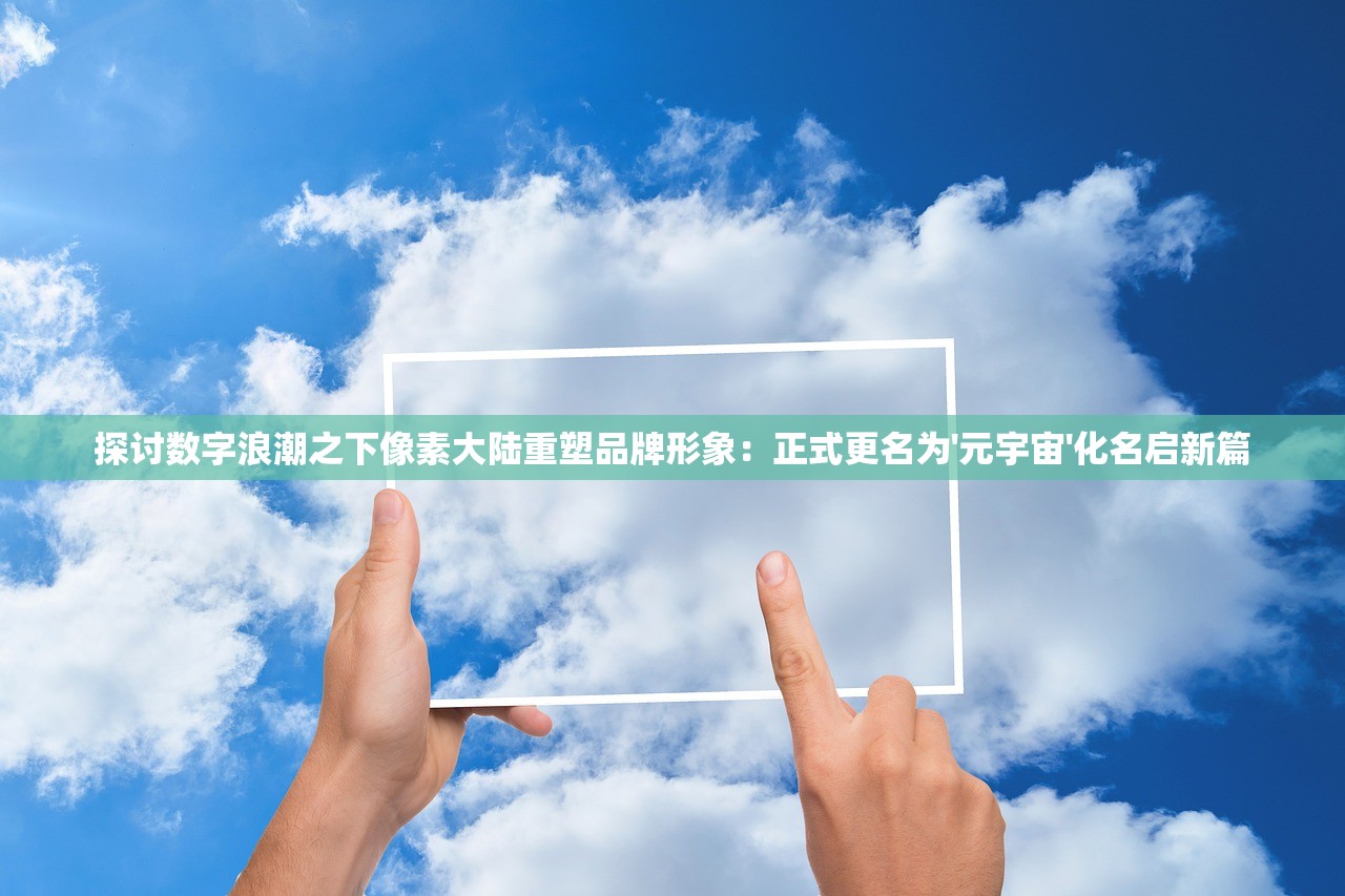 探讨数字浪潮之下像素大陆重塑品牌形象：正式更名为'元宇宙'化名启新篇