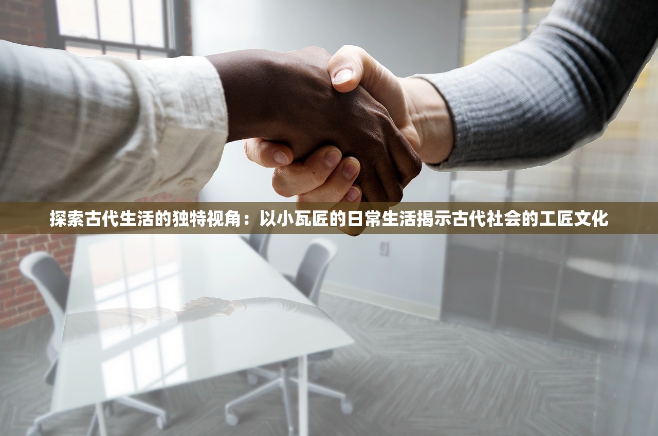 探索古代生活的独特视角：以小瓦匠的日常生活揭示古代社会的工匠文化