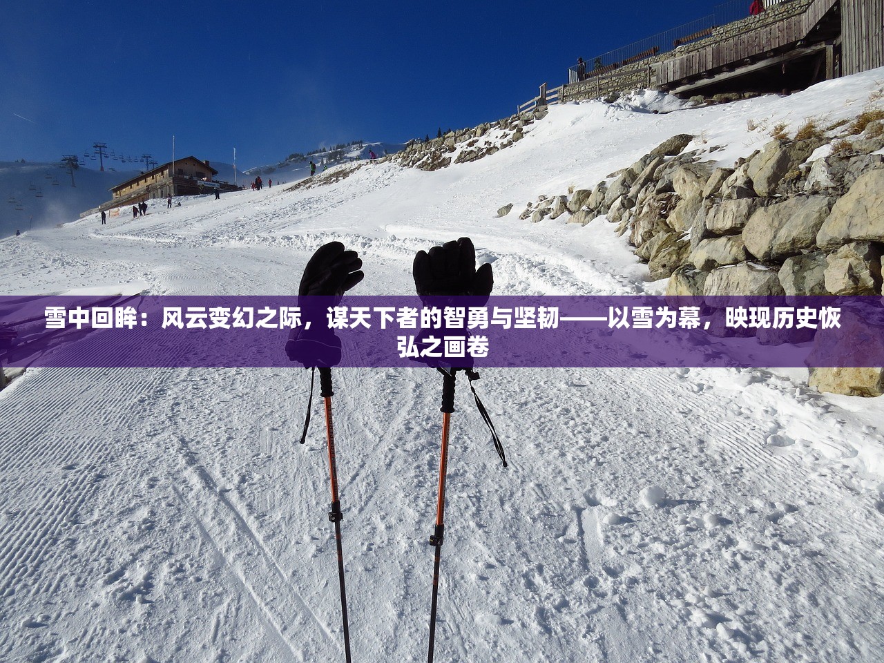雪中回眸：风云变幻之际，谋天下者的智勇与坚韧——以雪为幕，映现历史恢弘之画卷