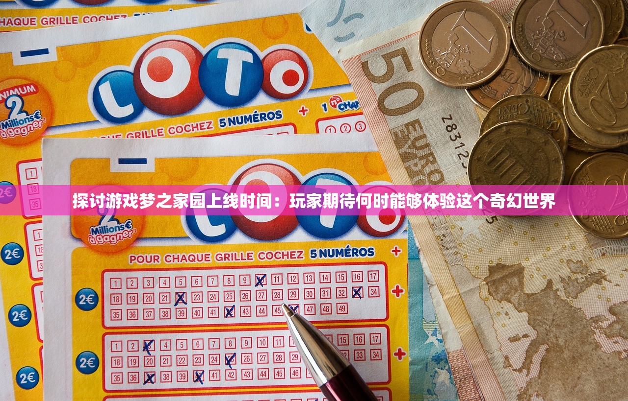 探讨游戏梦之家园上线时间：玩家期待何时能够体验这个奇幻世界