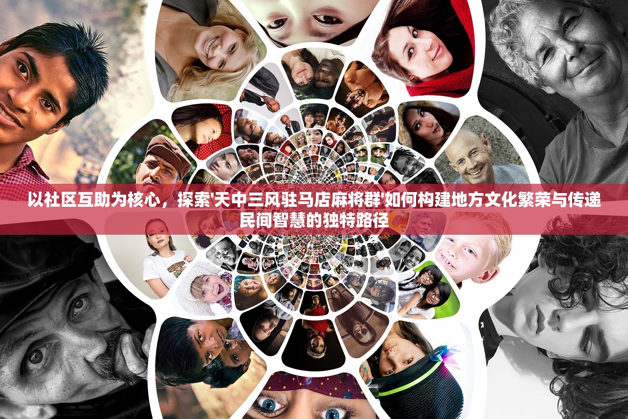 以社区互助为核心，探索'天中三风驻马店麻将群'如何构建地方文化繁荣与传递民间智慧的独特路径