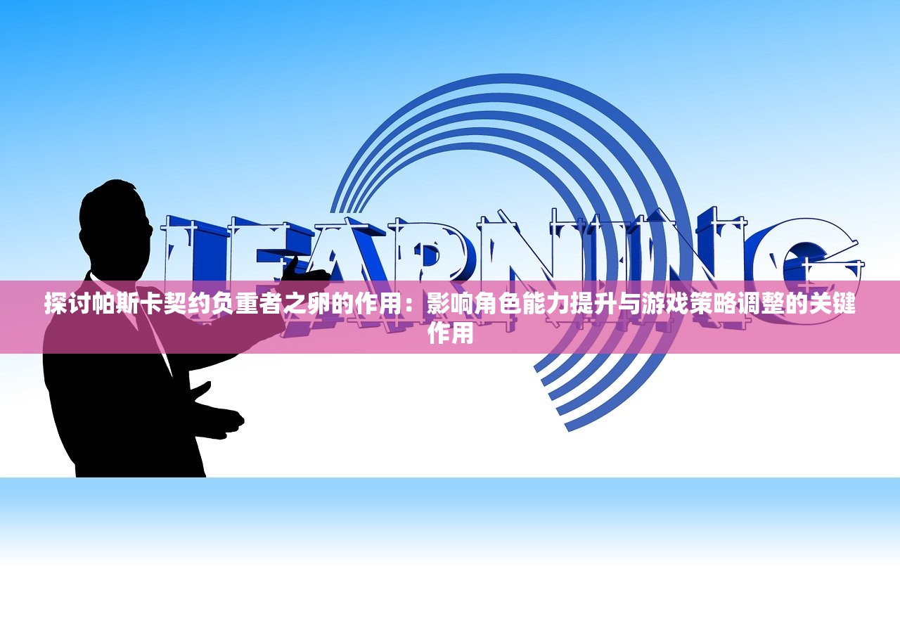 探讨帕斯卡契约负重者之卵的作用：影响角色能力提升与游戏策略调整的关键作用