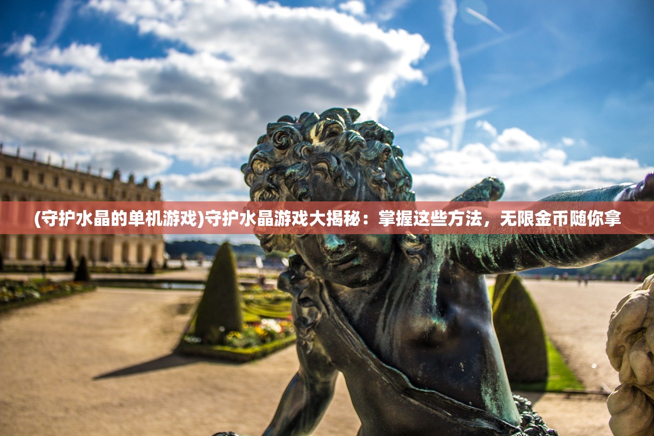 (守护水晶的单机游戏)守护水晶游戏大揭秘：掌握这些方法，无限金币随你拿