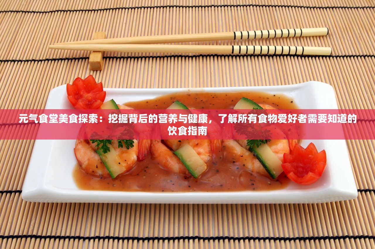 元气食堂美食探索：挖掘背后的营养与健康，了解所有食物爱好者需要知道的饮食指南
