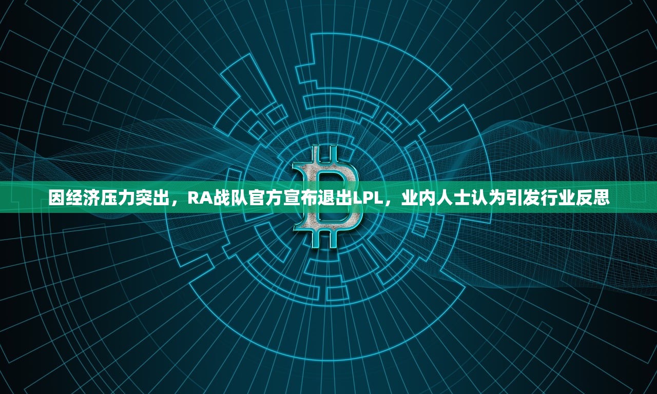 因经济压力突出，RA战队官方宣布退出LPL，业内人士认为引发行业反思