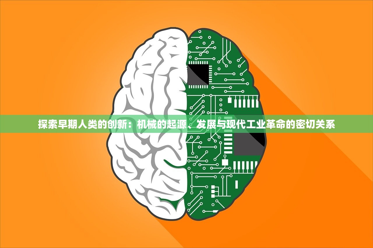 探索早期人类的创新：机械的起源、发展与现代工业革命的密切关系