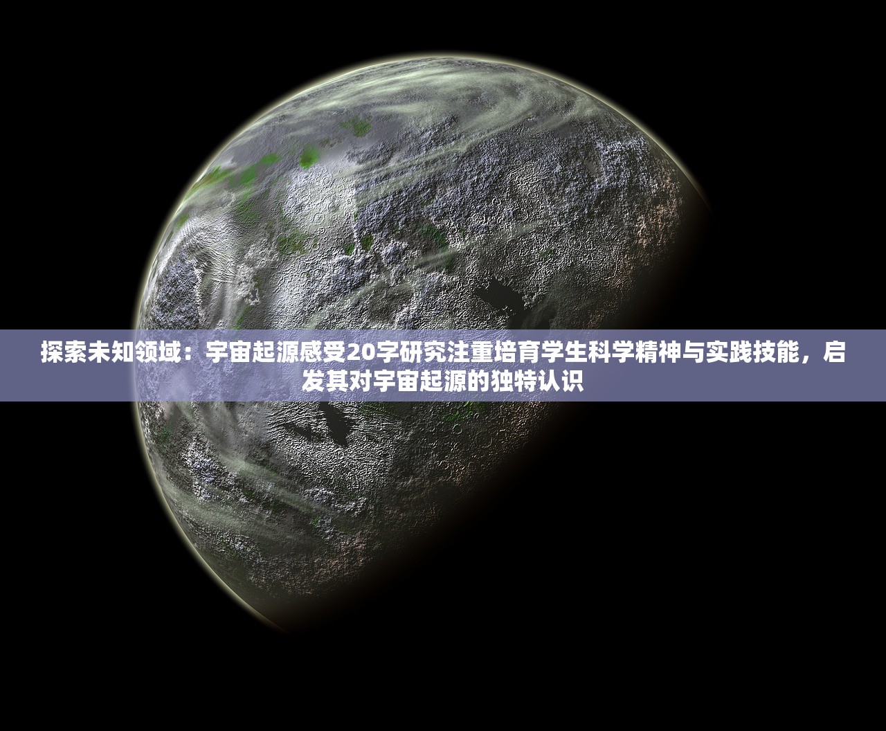 探索未知领域：宇宙起源感受20字研究注重培育学生科学精神与实践技能，启发其对宇宙起源的独特认识