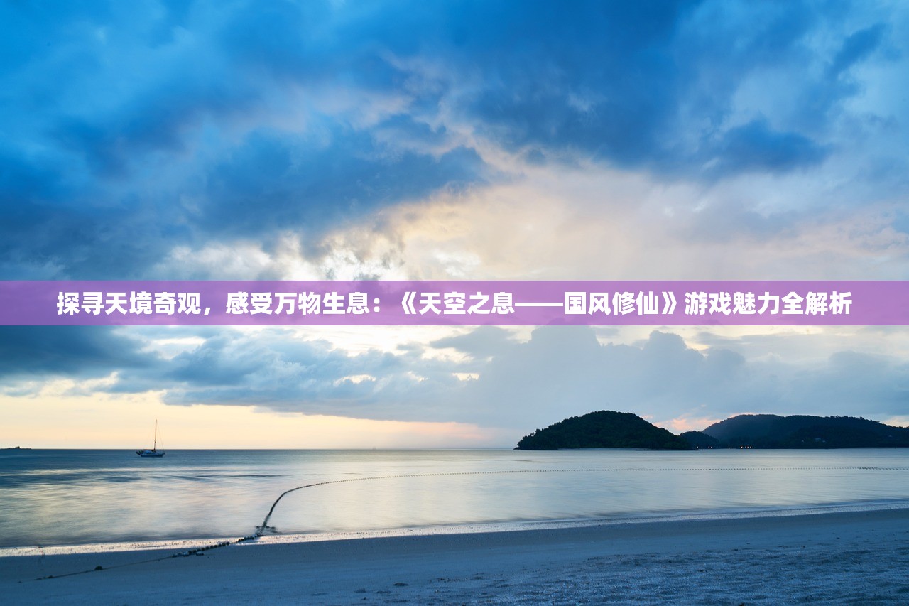 探寻天境奇观，感受万物生息：《天空之息——国风修仙》游戏魅力全解析