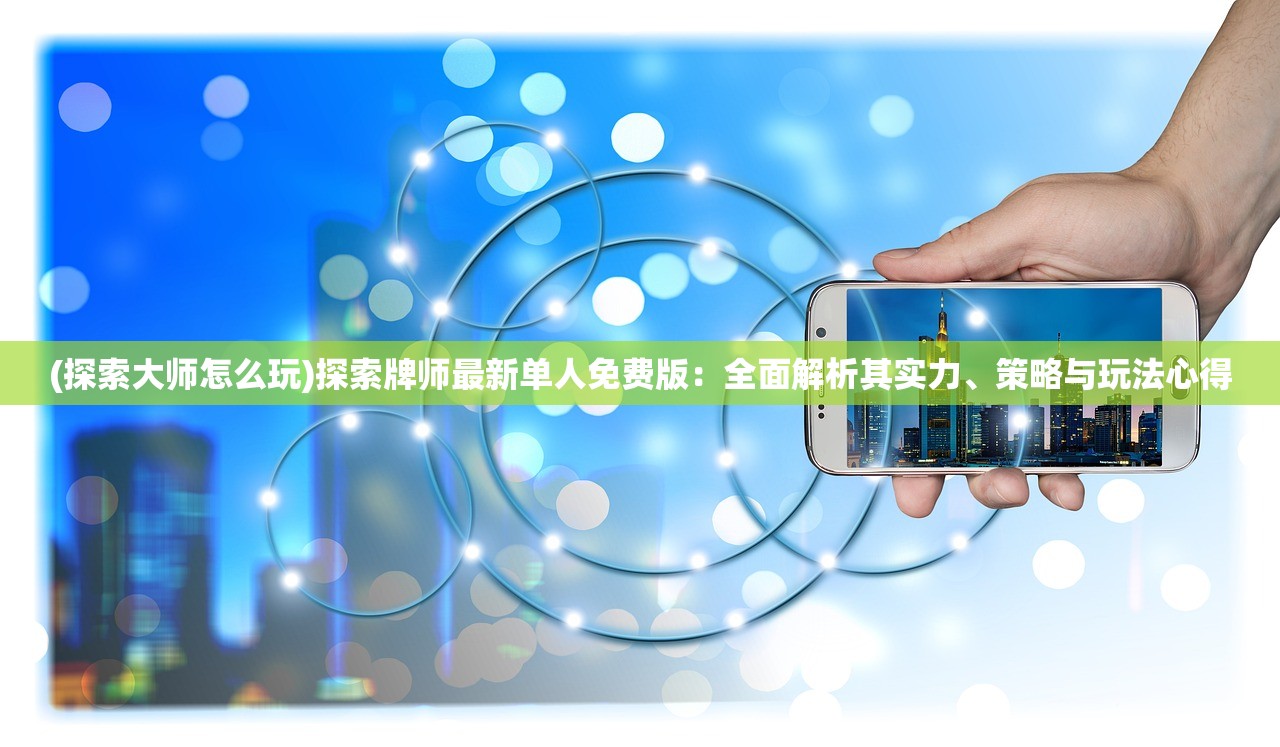 (探索大师怎么玩)探索牌师最新单人免费版：全面解析其实力、策略与玩法心得