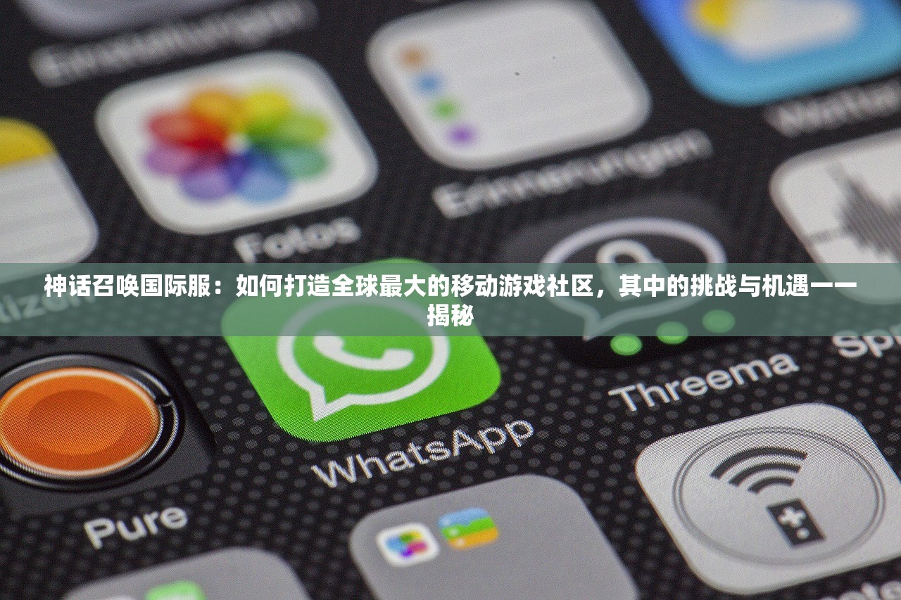 神话召唤国际服：如何打造全球最大的移动游戏社区，其中的挑战与机遇一一揭秘