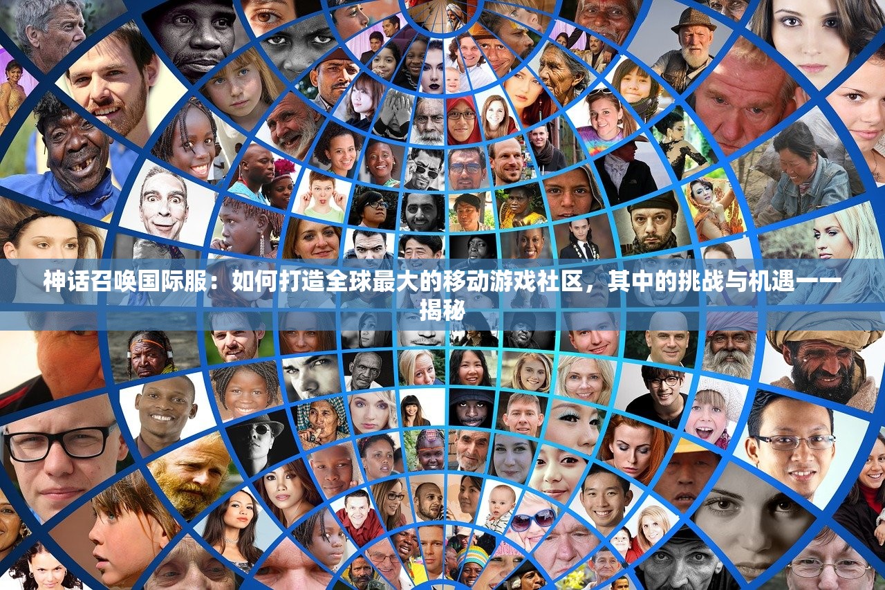 神话召唤国际服：如何打造全球最大的移动游戏社区，其中的挑战与机遇一一揭秘