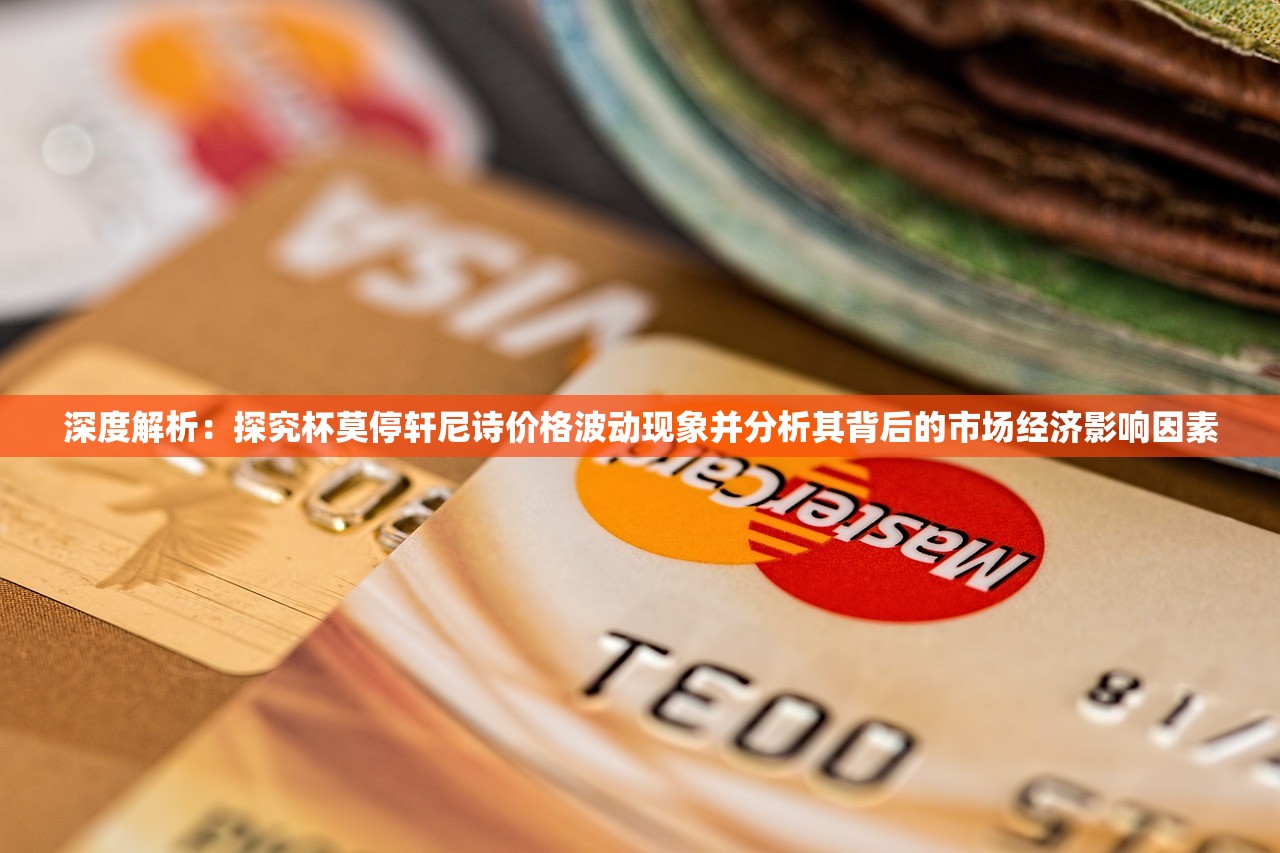 深度解析：探究杯莫停轩尼诗价格波动现象并分析其背后的市场经济影响因素