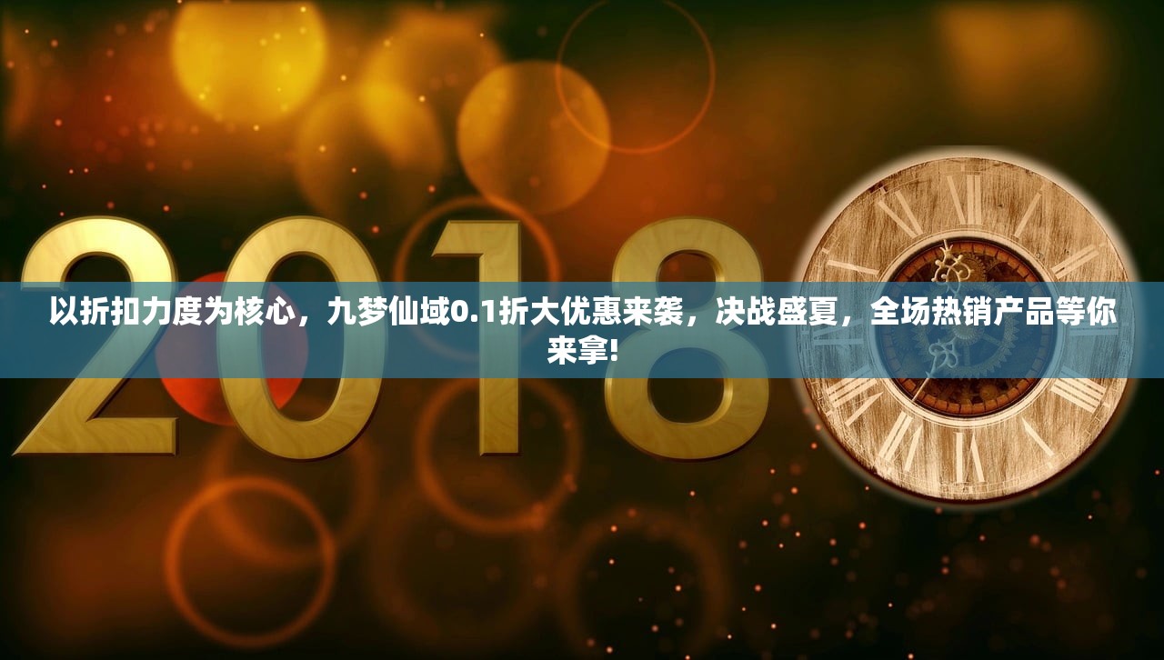 以折扣力度为核心，九梦仙域0.1折大优惠来袭，决战盛夏，全场热销产品等你来拿!