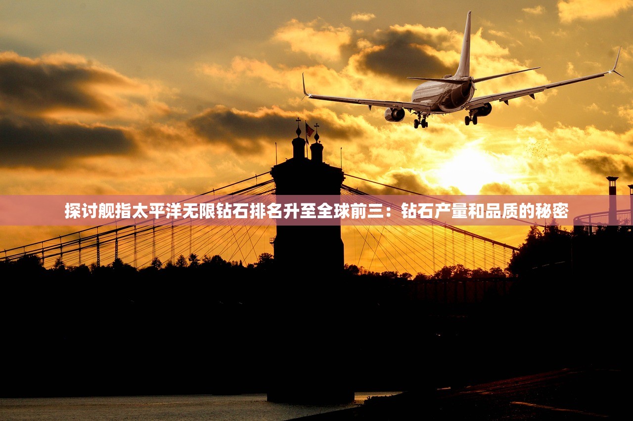 探讨舰指太平洋无限钻石排名升至全球前三：钻石产量和品质的秘密
