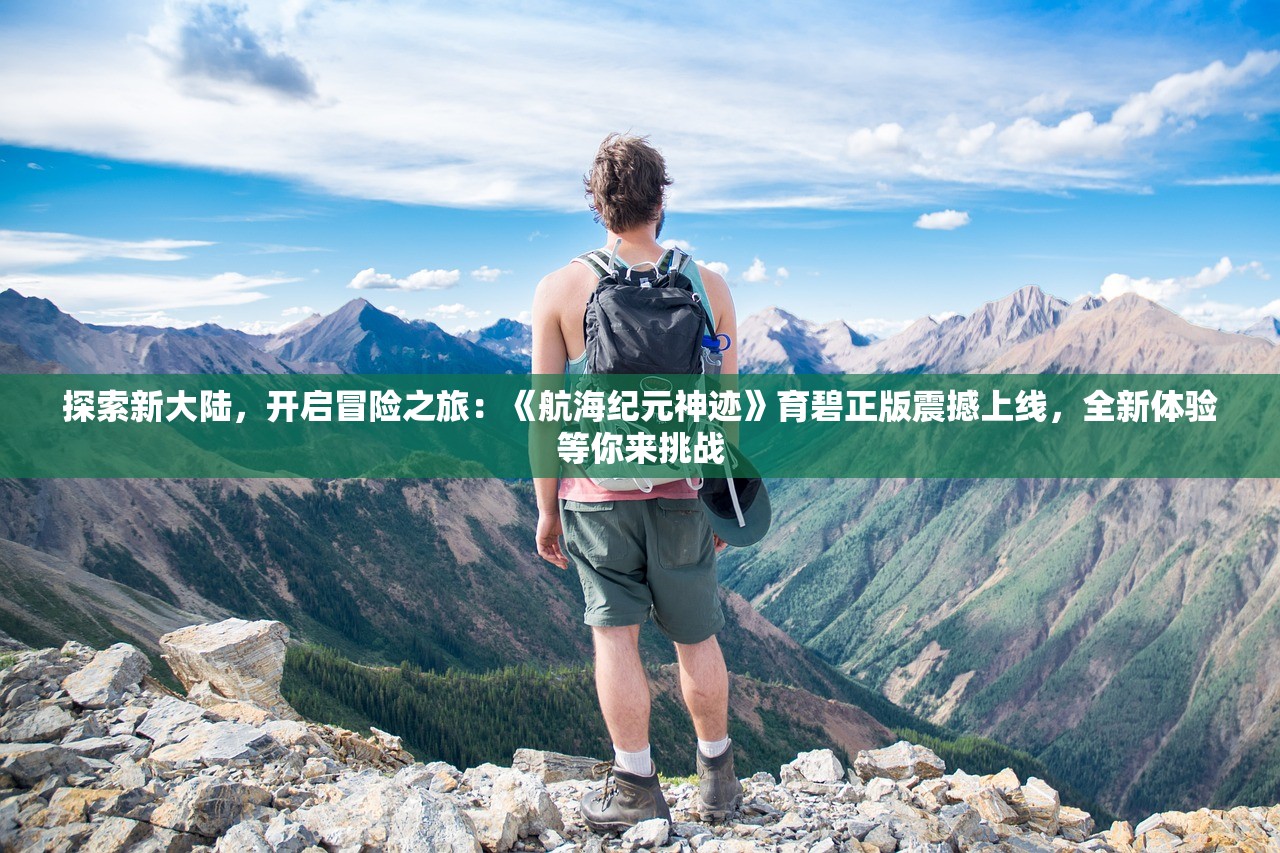 探索新大陆，开启冒险之旅：《航海纪元神迹》育碧正版震撼上线，全新体验等你来挑战