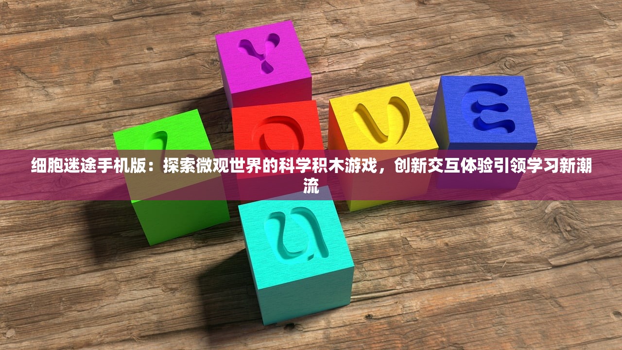 细胞迷途手机版：探索微观世界的科学积木游戏，创新交互体验引领学习新潮流