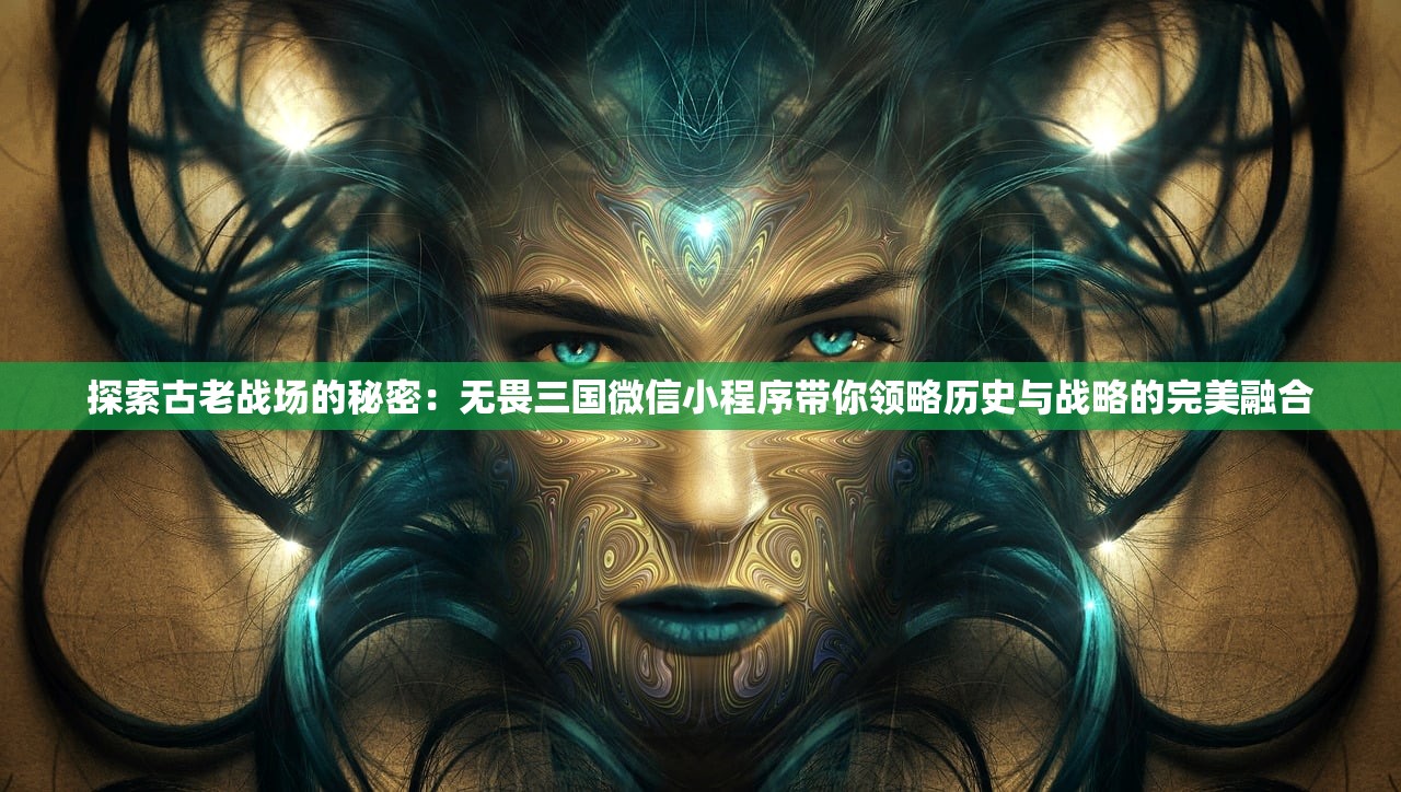 探索古老战场的秘密：无畏三国微信小程序带你领略历史与战略的完美融合