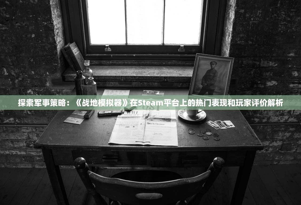探索军事策略：《战地模拟器》在Steam平台上的热门表现和玩家评价解析