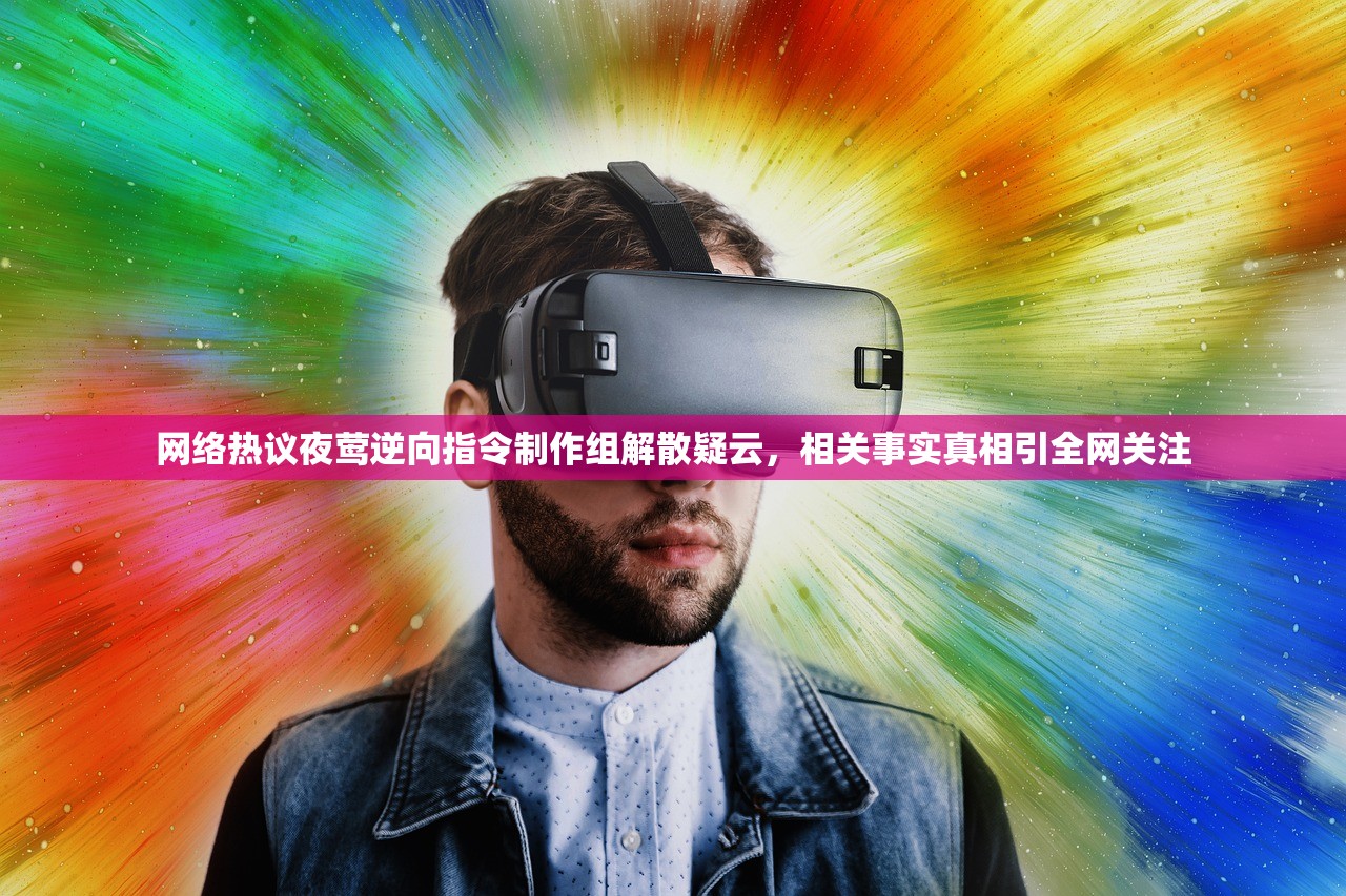 网络热议夜莺逆向指令制作组解散疑云，相关事实真相引全网关注