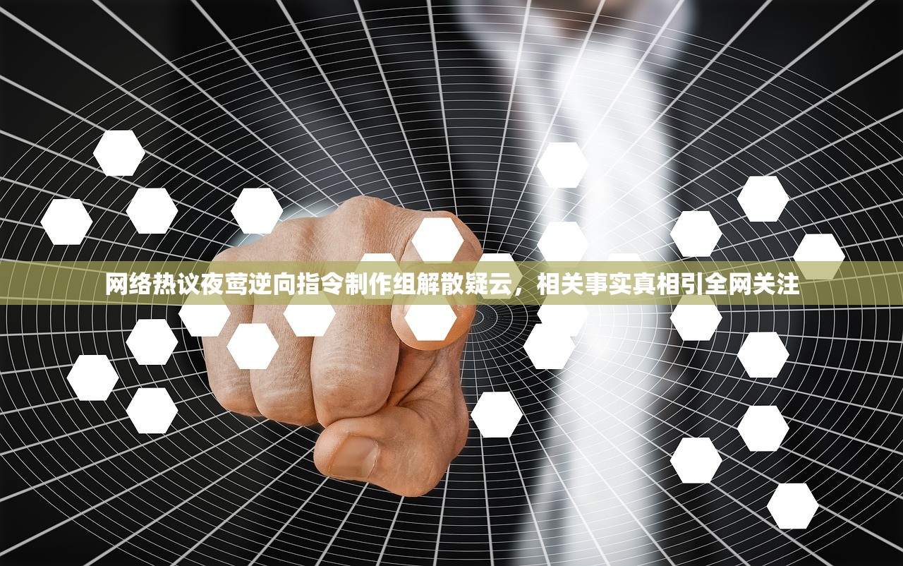网络热议夜莺逆向指令制作组解散疑云，相关事实真相引全网关注