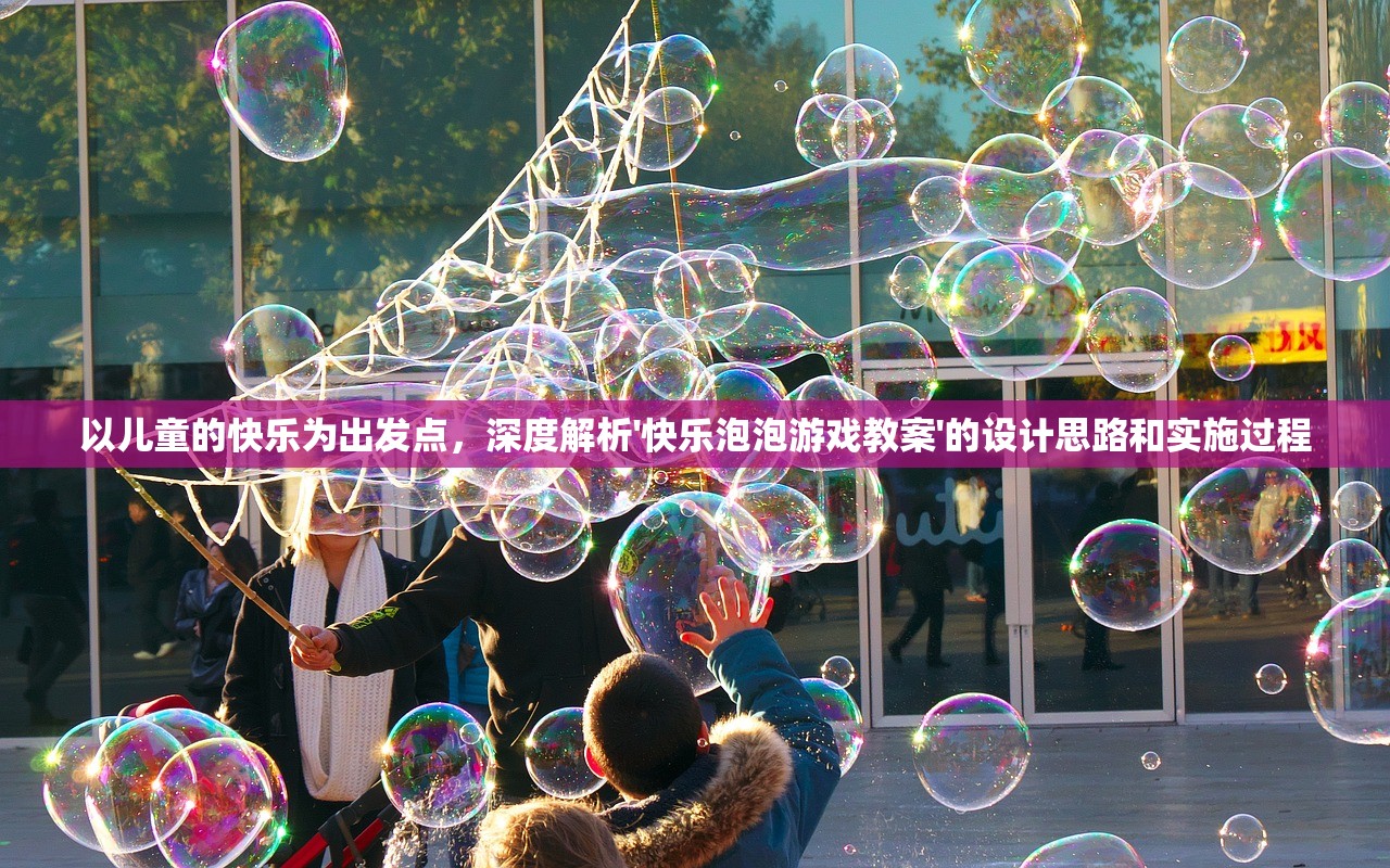 以儿童的快乐为出发点，深度解析'快乐泡泡游戏教案'的设计思路和实施过程