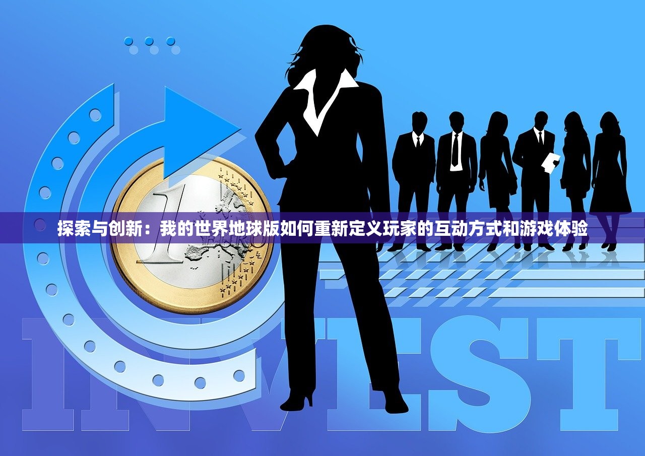 探索与创新：我的世界地球版如何重新定义玩家的互动方式和游戏体验