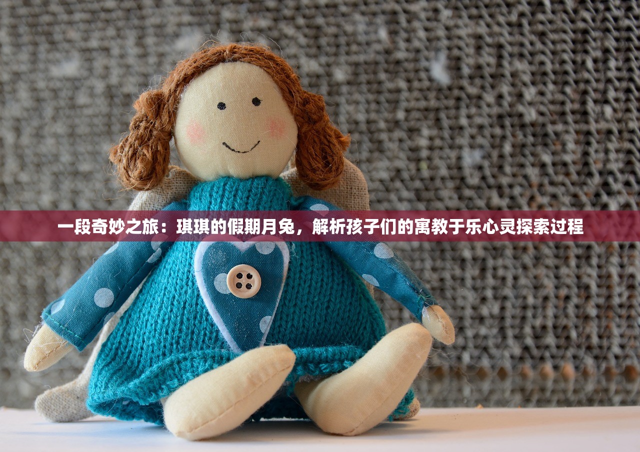 一段奇妙之旅：琪琪的假期月兔，解析孩子们的寓教于乐心灵探索过程